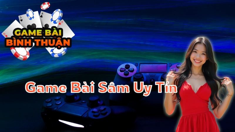 Cách Chọn Cổng Game Bài Sâm Uy Tín Tại Bình Thuận