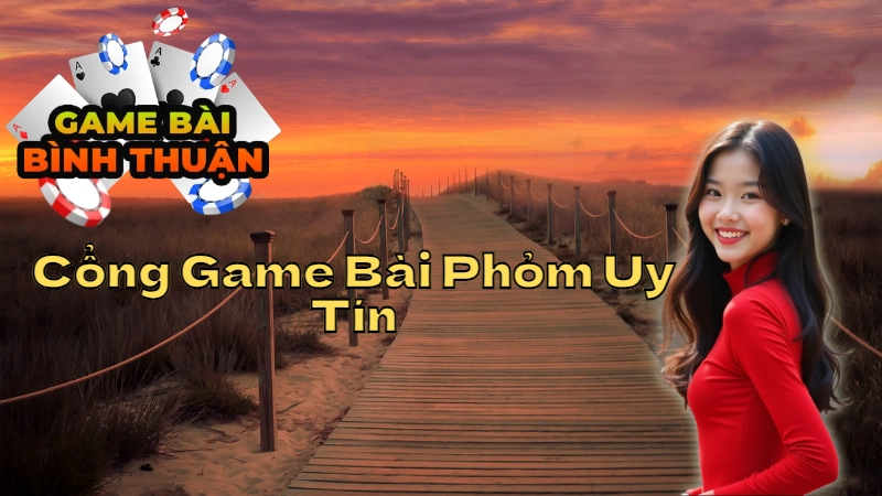 Hướng Dẫn Chọn Cổng Game Bài Phỏm Uy Tín Tại Bình Thuận