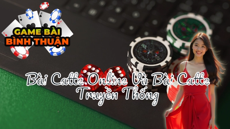 So Sánh Bài Catte Online Và Bài Catte Truyền Thống