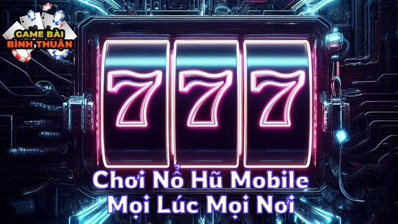 Chơi Nổ Hũ Mobile Mọi Lúc Mọi Nơi